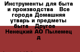 Инструменты для быта и производства - Все города Домашняя утварь и предметы быта » Другое   . Ненецкий АО,Пылемец д.